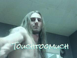 Touchtoomuch